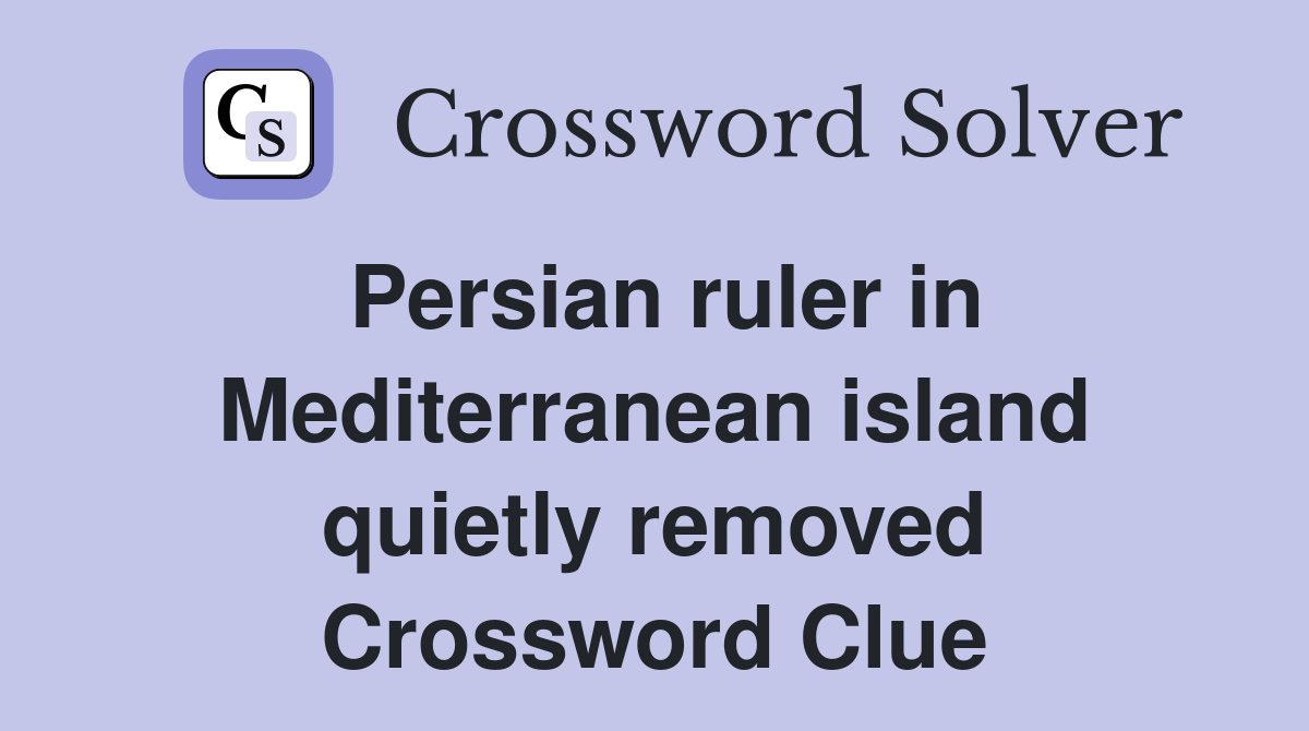 Persian ruler in Mediterranean island quietly removed Crossword Clue